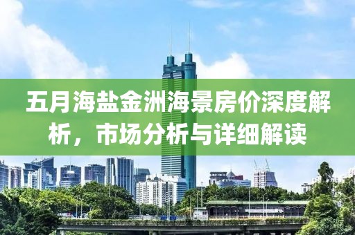 五月海盐金洲海景房价深度解析，市场分析与详细解读