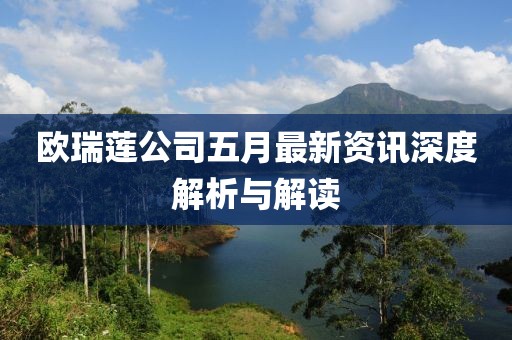 欧瑞莲公司五月最新资讯深度解析与解读