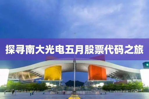 探寻南大光电五月股票代码之旅