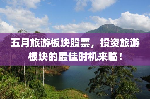 五月旅游板块股票，投资旅游板块的最佳时机来临！