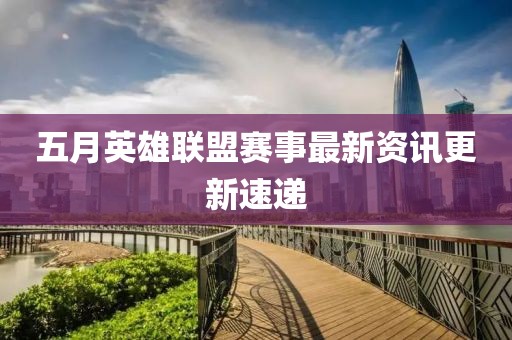 五月英雄联盟赛事最新资讯更新速递