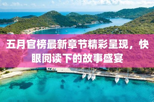 五月官榜最新章节精彩呈现，快眼阅读下的故事盛宴