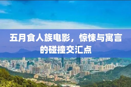 五月食人族电影，惊悚与寓言的碰撞交汇点