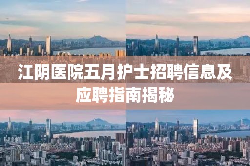 江阴医院五月护士招聘信息及应聘指南揭秘
