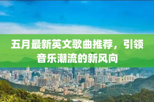 五月最新英文歌曲推荐，引领音乐潮流的新风向