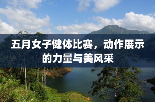 五月女子健体比赛，动作展示的力量与美风采