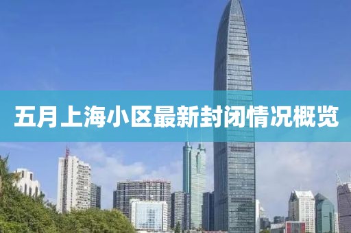五月上海小区最新封闭情况概览