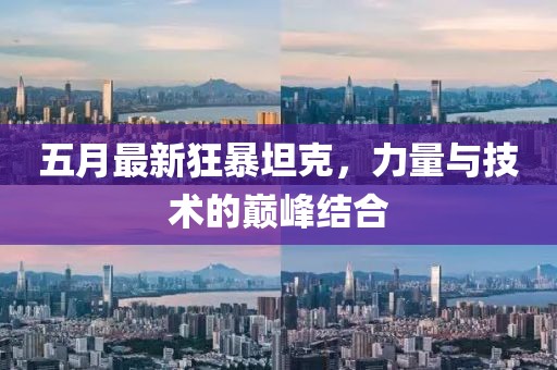 五月最新狂暴坦克，力量与技术的巅峰结合