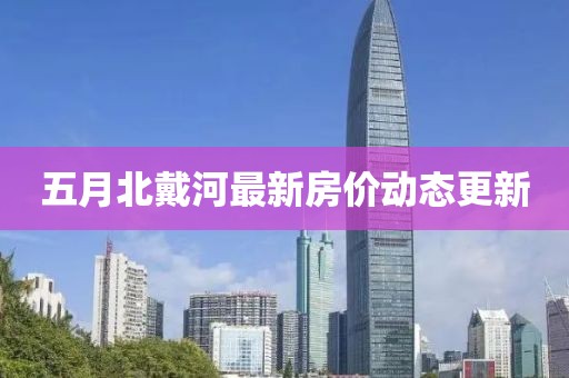 五月北戴河最新房价动态更新