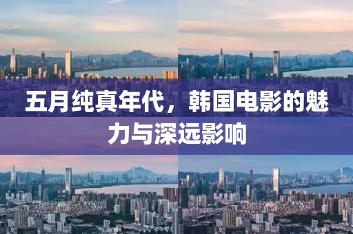 五月纯真年代，韩国电影的魅力与深远影响