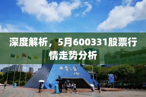 深度解析，5月600331股票行情走势分析