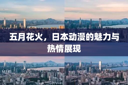 五月花火，日本动漫的魅力与热情展现