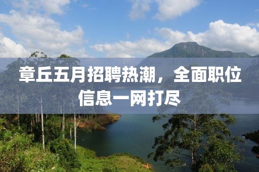 章丘五月招聘热潮，全面职位信息一网打尽