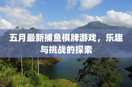 五月最新捕鱼棋牌游戏，乐趣与挑战的探索