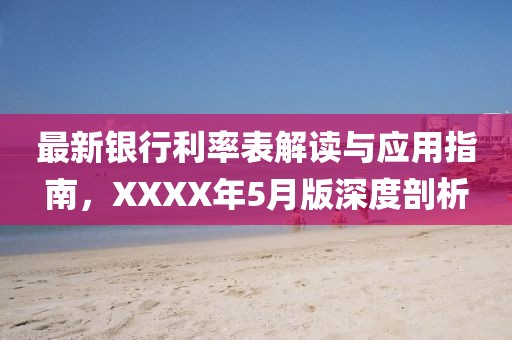 最新银行利率表解读与应用指南，XXXX年5月版深度剖析