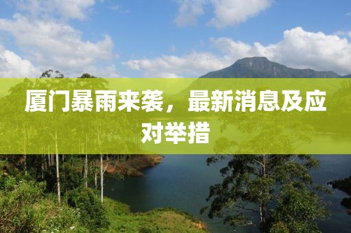 厦门暴雨来袭，最新消息及应对举措
