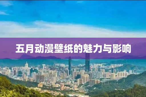 五月动漫壁纸的魅力与影响