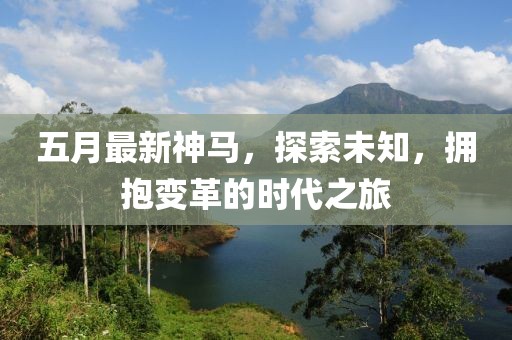 五月最新神马，探索未知，拥抱变革的时代之旅