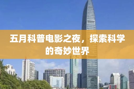 五月科普电影之夜，探索科学的奇妙世界