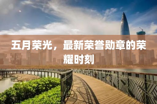 五月荣光，最新荣誉勋章的荣耀时刻