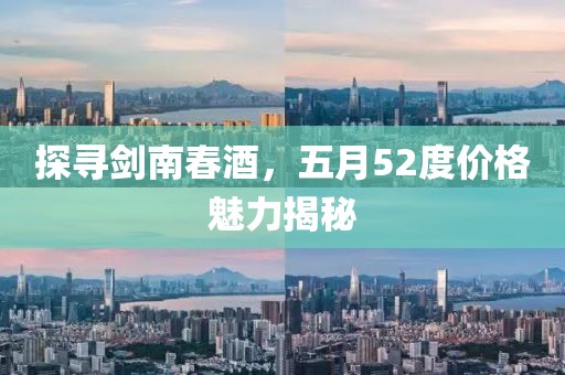 探寻剑南春酒，五月52度价格魅力揭秘