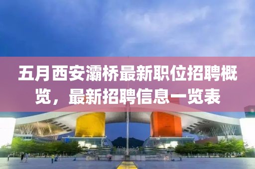 五月西安灞桥最新职位招聘概览，最新招聘信息一览表