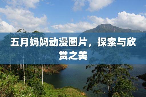 五月妈妈动漫图片，探索与欣赏之美