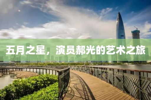 五月之星，演员郝光的艺术之旅