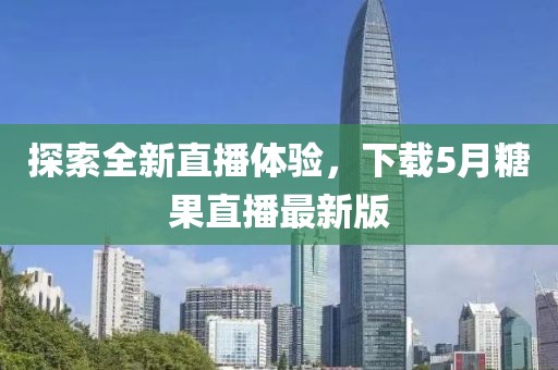 探索全新直播体验，下载5月糖果直播最新版