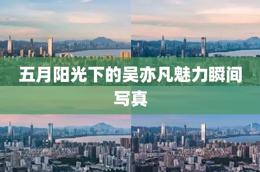 五月阳光下的吴亦凡魅力瞬间写真