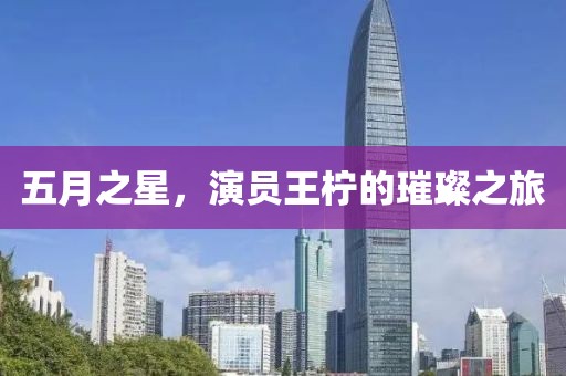 五月之星，演员王柠的璀璨之旅