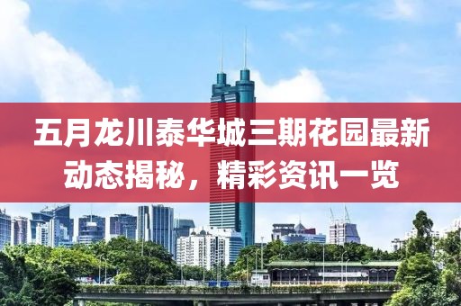 五月龙川泰华城三期花园最新动态揭秘，精彩资讯一览