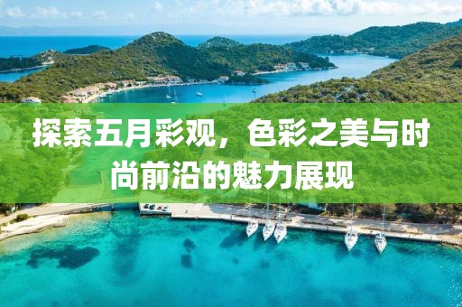 探索五月彩观，色彩之美与时尚前沿的魅力展现