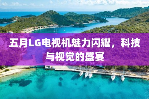 五月LG电视机魅力闪耀，科技与视觉的盛宴