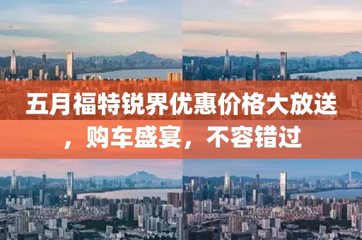 五月福特锐界优惠价格大放送，购车盛宴，不容错过