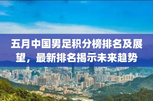 五月中国男足积分榜排名及展望，最新排名揭示未来趋势