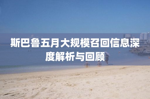 斯巴鲁五月大规模召回信息深度解析与回顾