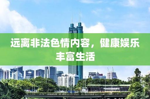 远离非法色情内容，健康娱乐丰富生活