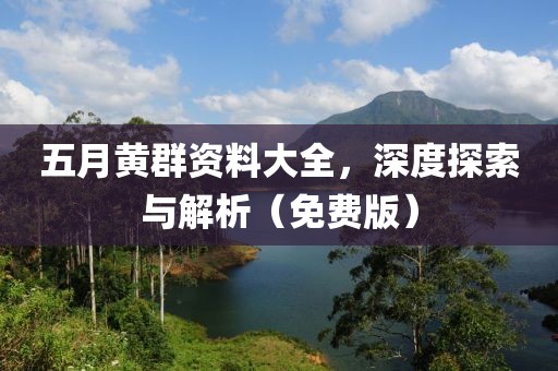 五月黄群资料大全，深度探索与解析（免费版）