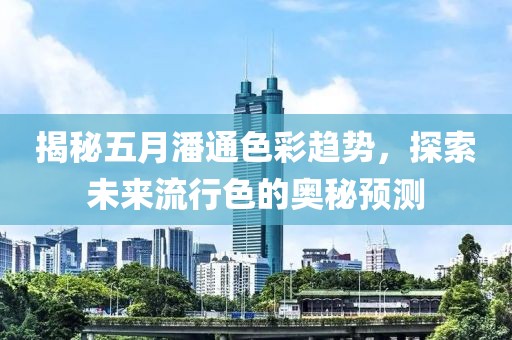 揭秘五月潘通色彩趋势，探索未来流行色的奥秘预测