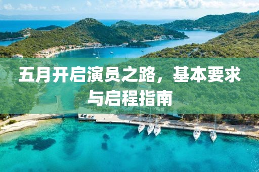 五月开启演员之路，基本要求与启程指南