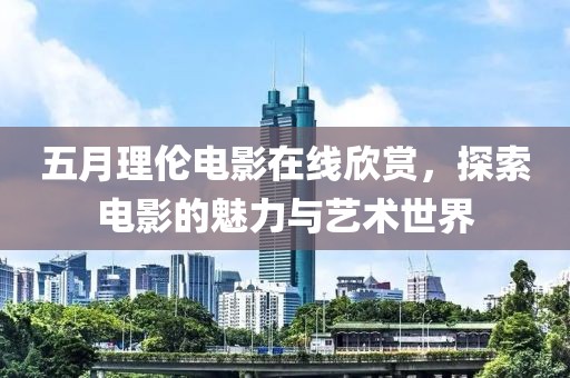 五月理伦电影在线欣赏，探索电影的魅力与艺术世界
