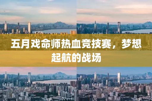 五月戏命师热血竞技赛，梦想起航的战场