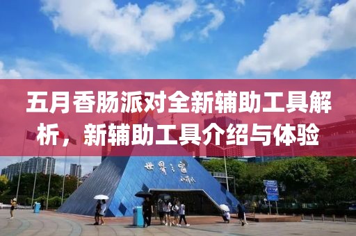 五月香肠派对全新辅助工具解析，新辅助工具介绍与体验