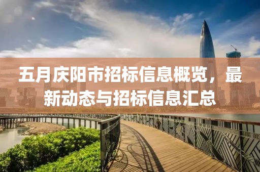 五月庆阳市招标信息概览，最新动态与招标信息汇总