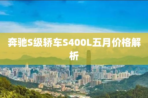 奔驰S级轿车S400L五月价格解析