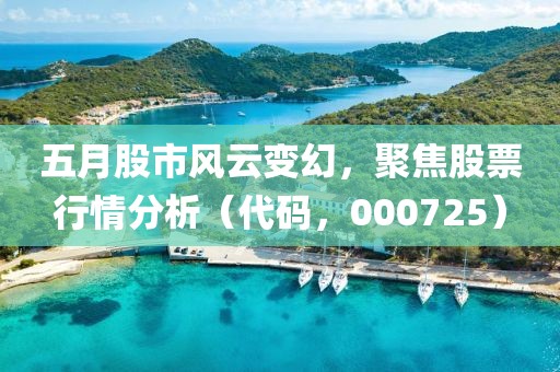 五月股市风云变幻，聚焦股票行情分析（代码，000725）