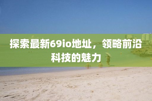 探索最新69io地址，领略前沿科技的魅力