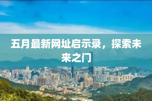 五月最新网址启示录，探索未来之门