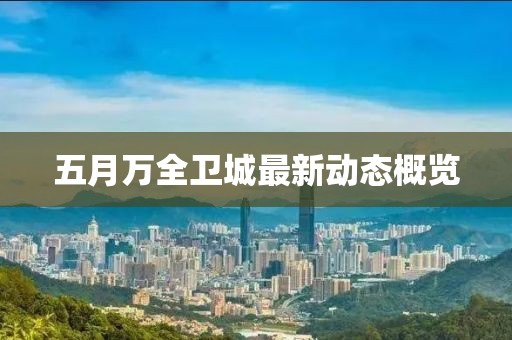 五月万全卫城最新动态概览